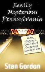 Really Mysterious Pennsylvania: UFOs, Bigfoot & Other Weird Encounters Casebook One 