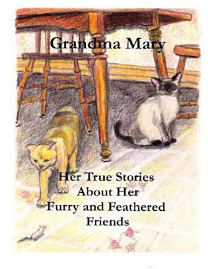 Grandma Mary--Her True Stories about Her Furry and Feathered Friends