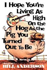 I Hope You're Living as High on the Hog as the Pig You Turned Out to Be