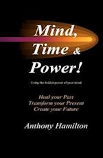 Mind, Time and Power!: Using the Hidden Power of Your Mind to Heal Your Past, Transform Your Present, Create Your Future 