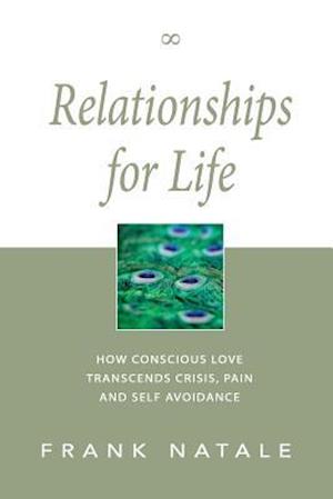 Relationships for Life: How Conscious Love Transcends Crisis, Pain and Self Avoidance