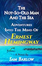 The Not-So-Old Man and the Sea: Adventures into the Mind of Ernest Hemingway 