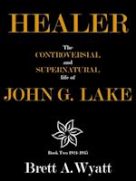 Healer: The Controversial and Supernatural Life of John G. Lake Book 2 1924-1935