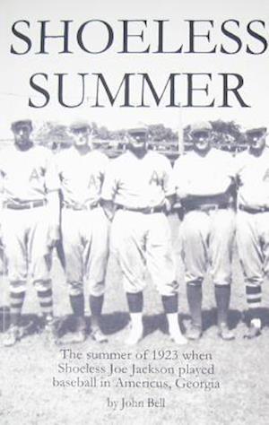 Shoeless Summer: The summer of 1923 when Shoeless Joe Jackson played baseball in Americus, Georgia