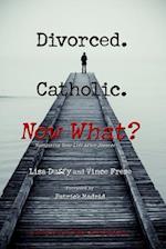 Divorced. Catholic. Now What?