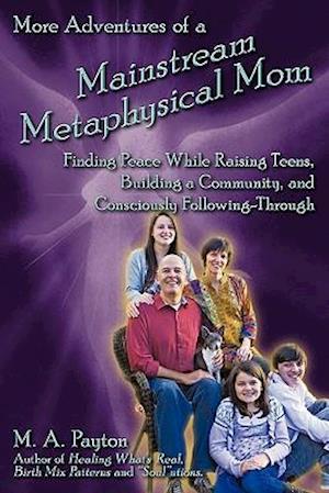 More Adventures of a Mainstream Metaphysical Mom: Finding Peace While Raising Teens, Building a Community, and Consciously Following-Through