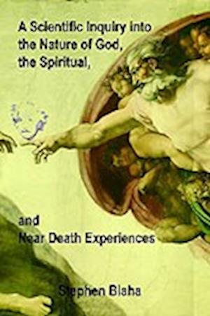 A Scientific Inquiry Into the Nature of God, the Spiritual, and Near Death Experiences