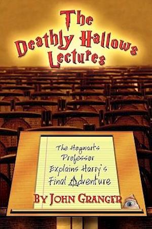 The Deathly Hallows Lectures: The Hogwarts Professor Explains the Final Harry Potter Adventure