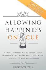 Allowing Happiness on Cue: A Simple, Powerful Way to Gently Let Go of Feelings and Limiting Beliefs That Block True Peace of Mind and Happiness 