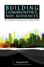 Building Communities, Not Audiences: The Future of the Arts in the United States 