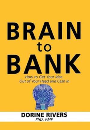 Brain to Bank: How to Get Your Idea Out of Your Head and Cash In