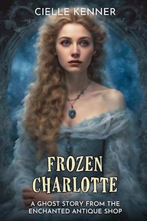 Frozen Charlotte: A Ghost Story from the Enchanted Antique Shop