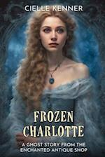 Frozen Charlotte: A Ghost Story from the Enchanted Antique Shop 