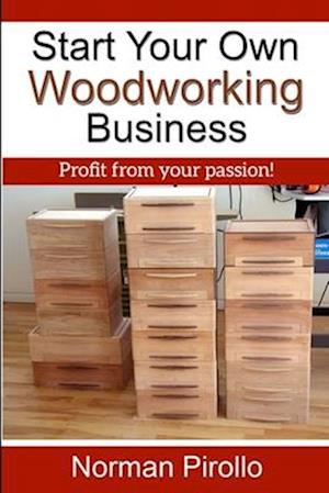 Start Your Own Woodworking Business: Profit from your passion!