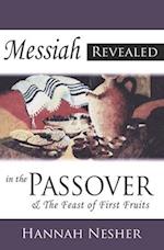 Messiah Revealed In The Passover : & The Feast Of First Fruits 