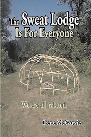 The Sweat Lodge is For Everyone: We are all related.