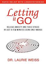 Letting It Go : Relieve Anxiety and Toxic Stress in Just a Few Minutes Using Only Words (Rapid Relief With Logosynthesis)