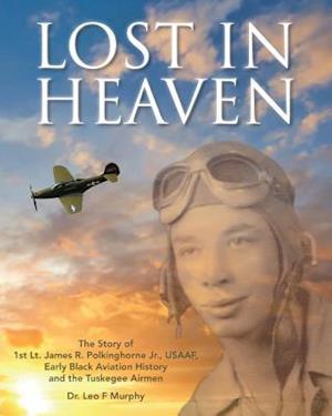 Lost in Heaven: THE STORY OF 1ST LT. JAMES R. POLKINGHORNE JR., USAAF, EARLY BLACK AVIATION HISTORY AND THE TUSKEGEE AIRMEN