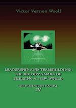 Leadership and Teambuilding: The Holodynamics of Building a New World: Manual IV 