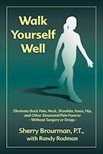 Walk Yourself Well: Eliminate Back Pain, Neck, Shoulder, Knee, Hip and Other Structural Pain Forever-Without Surgery or Drugs 