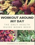 Workout Around My Day: The Only Health Guide Moms Need 