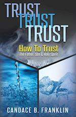 Trust, Trust, Trust: How To Trust The Father, Son & Holy Spirit 