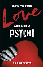 HOW TO FIND LOVE AND NOT A PSYCHO 