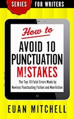 How to Avoid 10 Punctuation M!stakes: The Top 10 Fatal Errors Made by Novices Punctuating Fiction and Non-fiction
