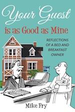 Your Guest is as Good as Mine: Reflections of a Bed and Breakfast Owner 