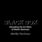 Black Box : Decoding the Art Work of Martin Gantman
