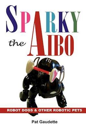 Sparky the AIBO: Robot Dogs & Other Robotic Pets