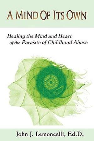 A Mind of Its Own: Healing the Mind and Heart of the Parasite of Childhood Abuse