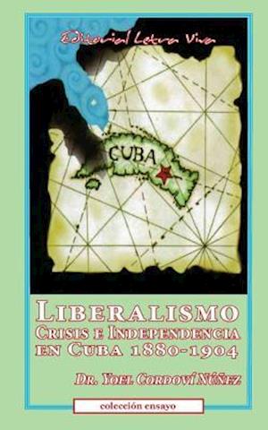 Liberalismo, Crisis E Independencia En Cuba 1880-1904