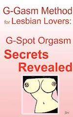 G-gasm Method for Lesbian Lovers: G-spot Orgasm Secrets Revealed. 