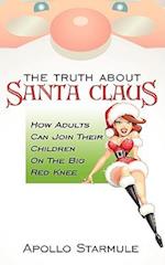 THE TRUTH ABOUT SANTA CLAUS: How Adults Can Join Their Children On The Big Red Knee 