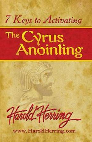 7 Keys to Activating the Cyrus Anointing