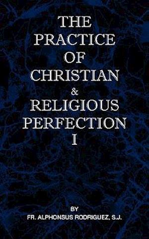 The Practice of Christian and Religious Perfection Vol I