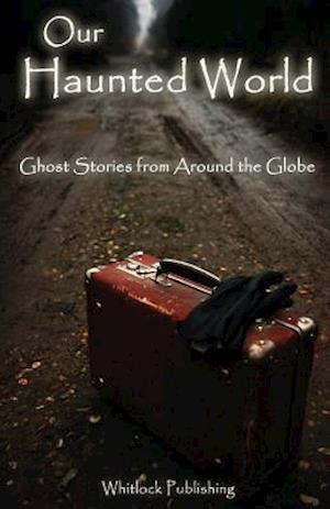 Our Haunted World: Ghost Stories from Around the Globe