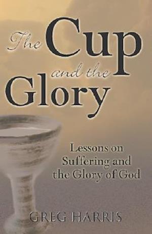 The Cup and the Glory: Lessons on Suffering and the Glory of God