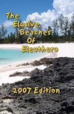 The Elusive Beaches Of Eleuthera 2007 Edition: Your Guide to the Hidden Beaches of this Bahamas Out-Island including Harbour Island 