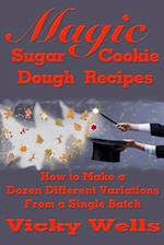 Magic Sugar Cookie Dough Recipes: How to Make a Dozen Different Variations from a Single Batch 