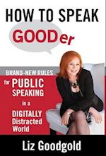 How to Speak Gooder: Brand-New Rules for Public Speaking in a Digitally Distracted World 