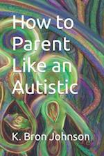 How to Parent Like an Autistic: Large Print Edition 