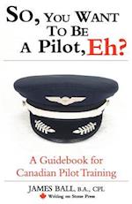 So, You Want to Be a Pilot, Eh? a Guidebook for Canadian Pilot Training