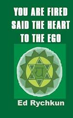 You Are Fired Said the Heart to the Ego