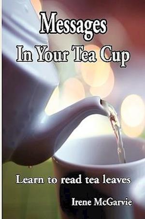 Messages In Your Tea Cup: Learn to read tea leaves