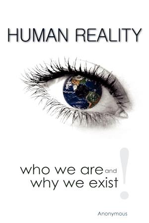 Human Reality--Who We Are and Why We Exist