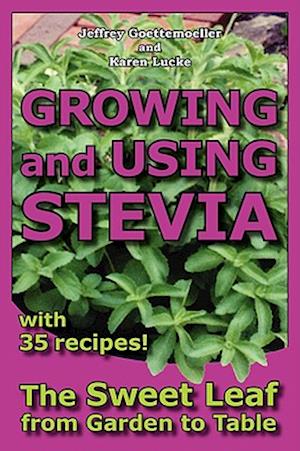 Growing and Using Stevia: The Sweet Leaf from Garden to Table with 35 Recipes