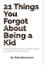 21 Things You Forgot About Being a Kid: a partial guide to better understanding our children and ourselves 