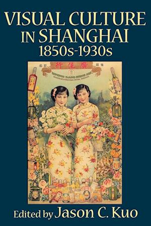 Visual Culture in Shanghai, 1850s-1930s